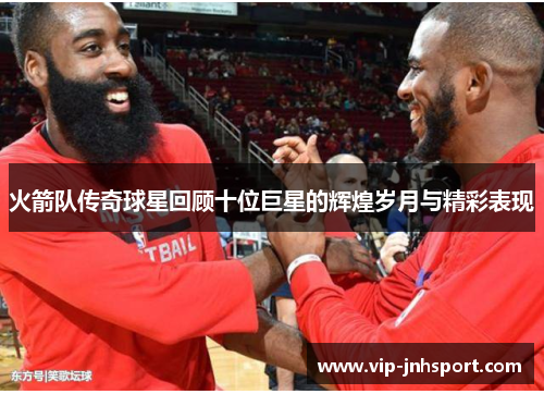 火箭队传奇球星回顾十位巨星的辉煌岁月与精彩表现