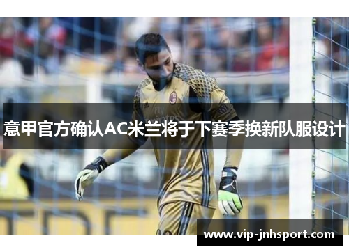 意甲官方确认AC米兰将于下赛季换新队服设计