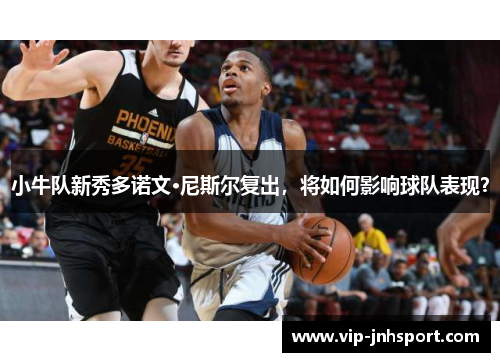 小牛队新秀多诺文·尼斯尔复出，将如何影响球队表现？