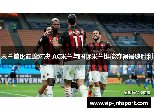 米兰德比巅峰对决 AC米兰与国际米兰谁能夺得最终胜利