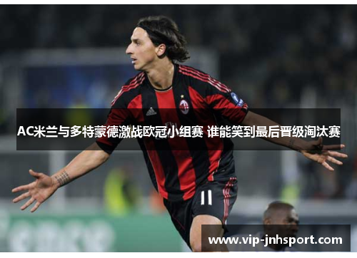 AC米兰与多特蒙德激战欧冠小组赛 谁能笑到最后晋级淘汰赛
