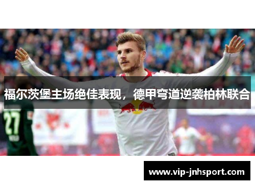 福尔茨堡主场绝佳表现，德甲弯道逆袭柏林联合