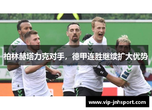 柏林赫塔力克对手，德甲连胜继续扩大优势