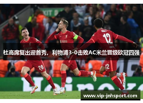 杜高席复出迎首秀，利物浦3-0击败AC米兰晋级欧冠四强