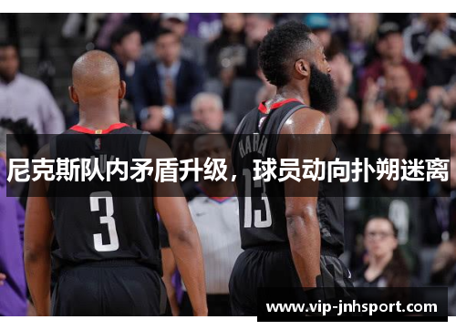 尼克斯队内矛盾升级，球员动向扑朔迷离