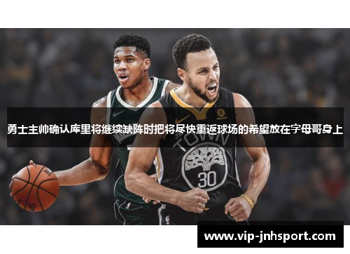 勇士主帅确认库里将继续缺阵时把将尽快重返球场的希望放在字母哥身上
