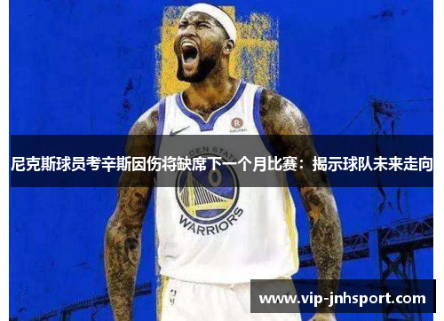 尼克斯球员考辛斯因伤将缺席下一个月比赛：揭示球队未来走向