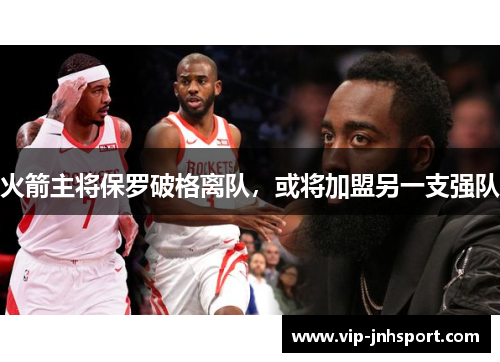 火箭主将保罗破格离队，或将加盟另一支强队