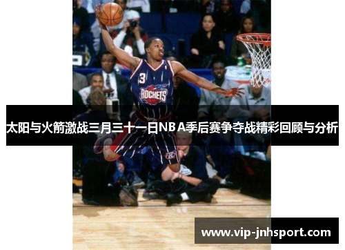 太阳与火箭激战三月三十一日NBA季后赛争夺战精彩回顾与分析