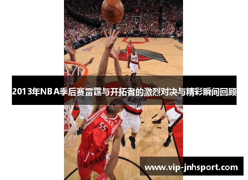 2013年NBA季后赛雷霆与开拓者的激烈对决与精彩瞬间回顾