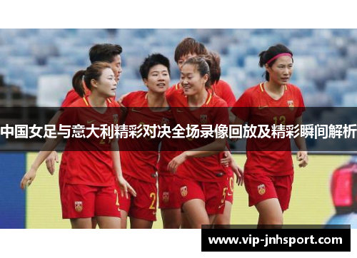 中国女足与意大利精彩对决全场录像回放及精彩瞬间解析