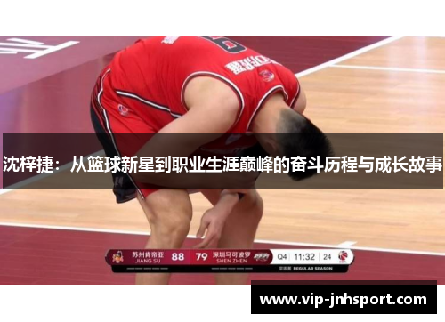 沈梓捷：从篮球新星到职业生涯巅峰的奋斗历程与成长故事