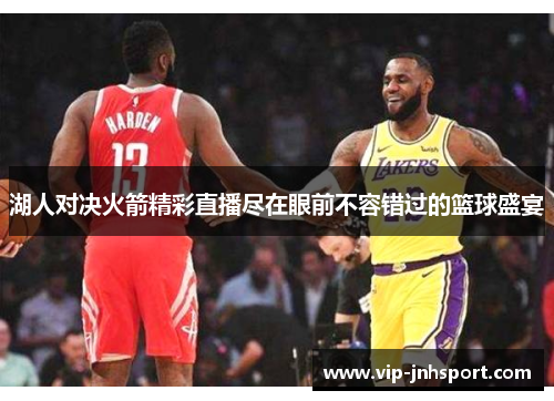 湖人对决火箭精彩直播尽在眼前不容错过的篮球盛宴