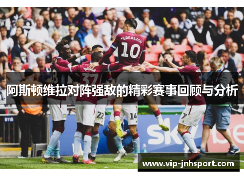 阿斯顿维拉对阵强敌的精彩赛事回顾与分析